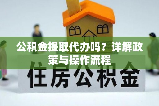 曲水公积金提取代办吗？详解政策与操作流程