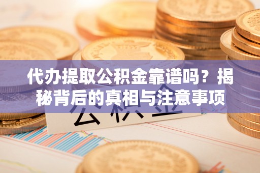 曲水代办提取公积金靠谱吗？揭秘背后的真相与注意事项