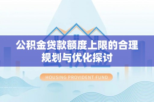 曲水公积金贷款额度上限的合理规划与优化探讨