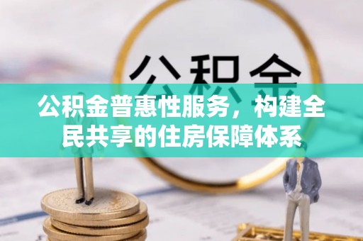 曲水公积金普惠性服务，构建全民共享的住房保障体系