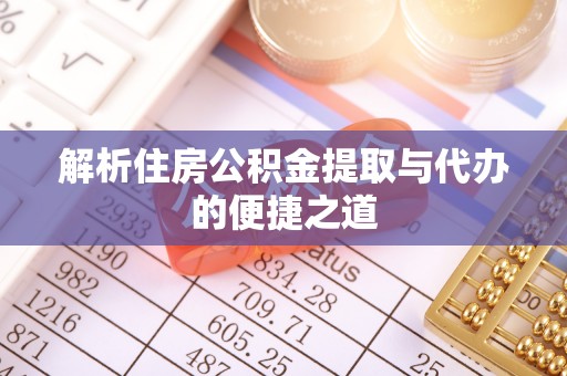 曲水解析住房公积金提取与代办的便捷之道