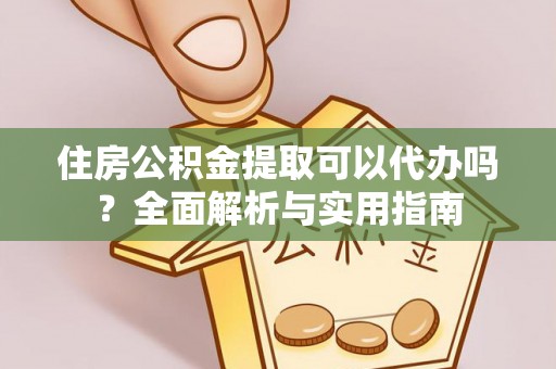 曲水住房公积金提取可以代办吗？全面解析与实用指南
