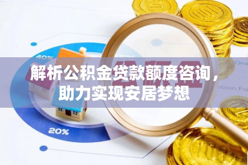 曲水解析公积金贷款额度咨询，助力实现安居梦想