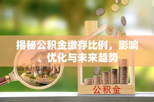 曲水揭秘公积金缴存比例，影响、优化与未来趋势