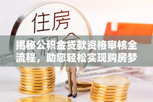 曲水揭秘公积金贷款资格审核全流程，助您轻松实现购房梦想