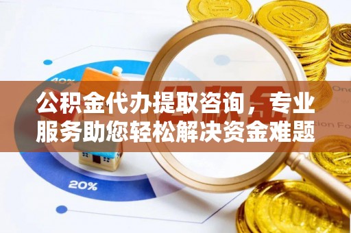 曲水公积金代办提取咨询，专业服务助您轻松解决资金难题