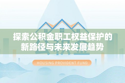 曲水探索公积金职工权益保护的新路径与未来发展趋势