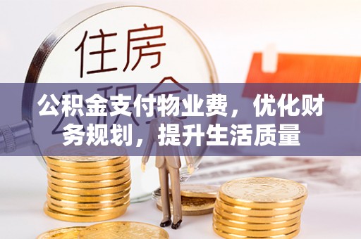 曲水公积金支付物业费，优化财务规划，提升生活质量