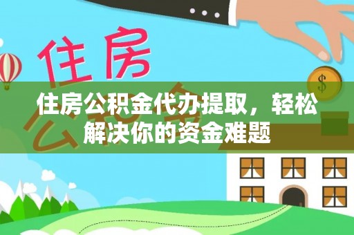 曲水住房公积金代办提取，轻松解决你的资金难题