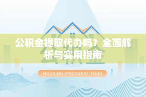 曲水公积金提取代办吗？全面解析与实用指南