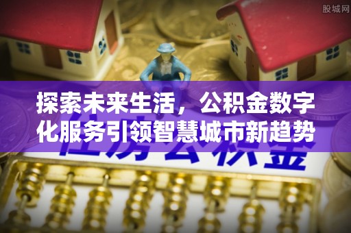 曲水探索未来生活，公积金数字化服务引领智慧城市新趋势