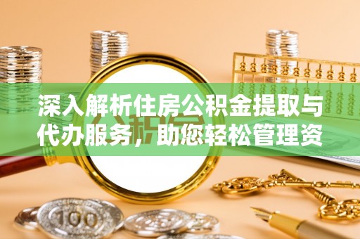 曲水深入解析住房公积金提取与代办服务，助您轻松管理资金