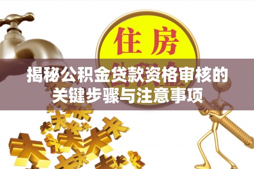 曲水揭秘公积金贷款资格审核的关键步骤与注意事项