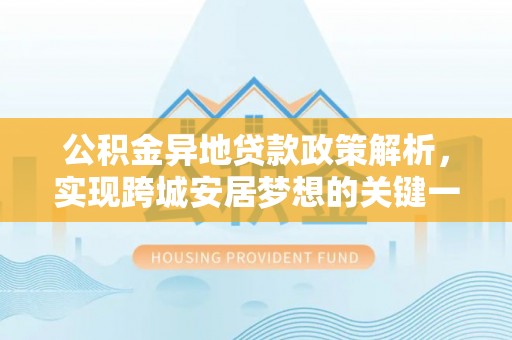曲水公积金异地贷款政策解析，实现跨城安居梦想的关键一步