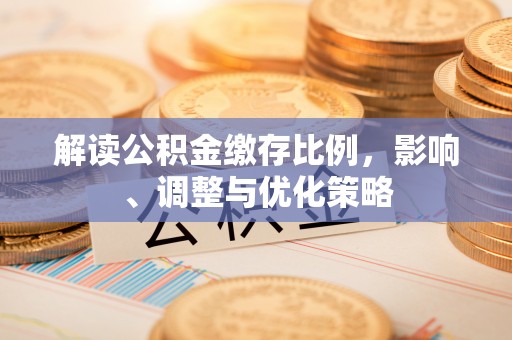 曲水解读公积金缴存比例，影响、调整与优化策略