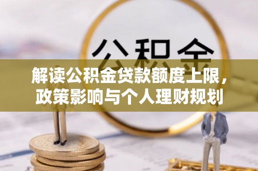 曲水解读公积金贷款额度上限，政策影响与个人理财规划
