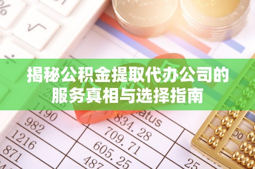 曲水揭秘公积金提取代办公司的服务真相与选择指南