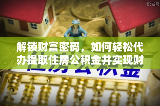 曲水解锁财富密码，如何轻松代办提取住房公积金并实现财务自由