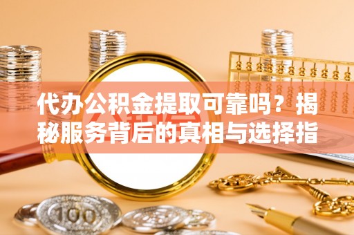 曲水代办公积金提取可靠吗？揭秘服务背后的真相与选择指南