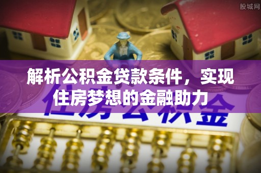 曲水解析公积金贷款条件，实现住房梦想的金融助力