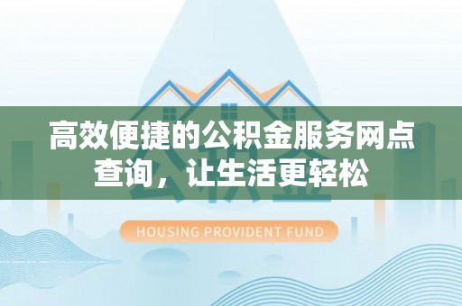曲水高效便捷的公积金服务网点查询，让生活更轻松