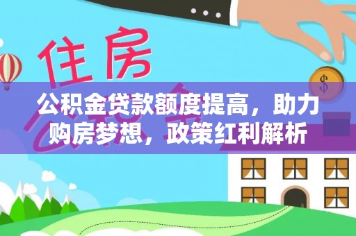 曲水公积金贷款额度提高，助力购房梦想，政策红利解析