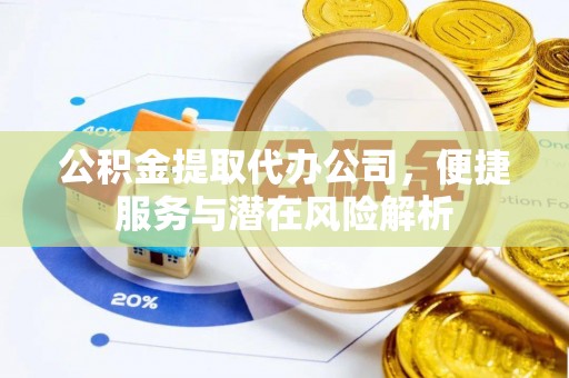 曲水公积金提取代办公司，便捷服务与潜在风险解析