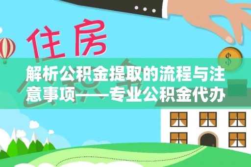 曲水解析公积金提取的流程与注意事项——专业公积金代办提取咨询服务