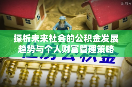曲水探析未来社会的公积金发展趋势与个人财富管理策略