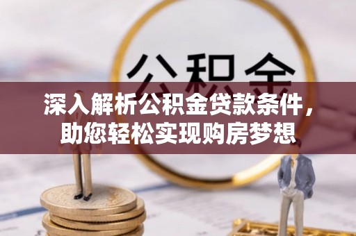曲水深入解析公积金贷款条件，助您轻松实现购房梦想