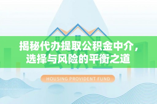 曲水揭秘代办提取公积金中介，选择与风险的平衡之道