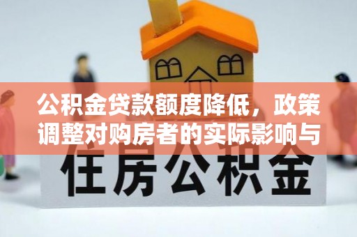 曲水公积金贷款额度降低，政策调整对购房者的实际影响与应对策略