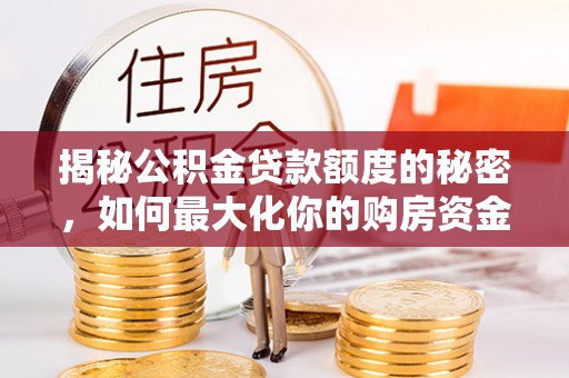 曲水揭秘公积金贷款额度的秘密，如何最大化你的购房资金