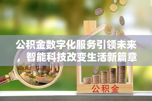 曲水公积金数字化服务引领未来，智能科技改变生活新篇章