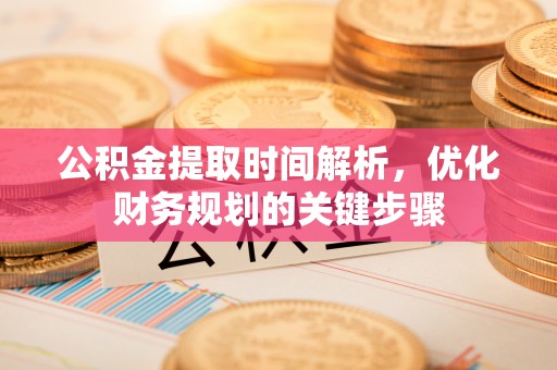 曲水公积金提取时间解析，优化财务规划的关键步骤