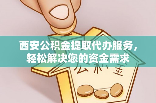 曲水西安公积金提取代办服务，轻松解决您的资金需求