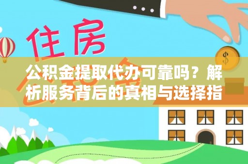 曲水公积金提取代办可靠吗？解析服务背后的真相与选择指南