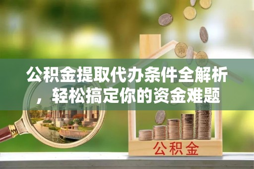 曲水公积金提取代办条件全解析，轻松搞定你的资金难题