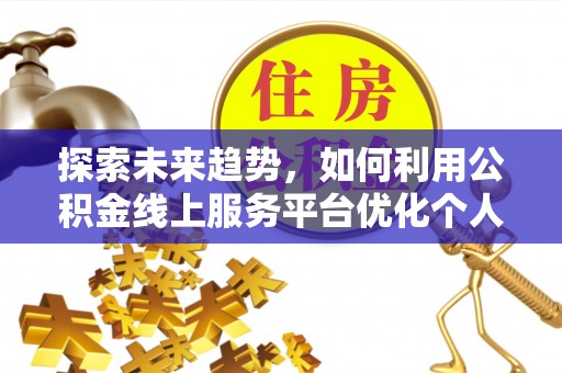 曲水探索未来趋势，如何利用公积金线上服务平台优化个人财务管理