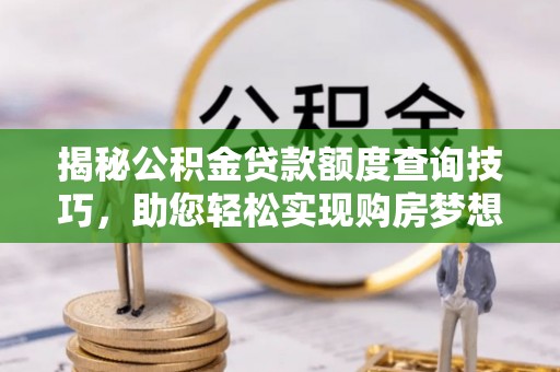 曲水揭秘公积金贷款额度查询技巧，助您轻松实现购房梦想