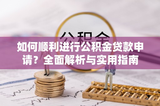 曲水如何顺利进行公积金贷款申请？全面解析与实用指南