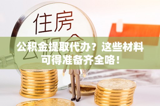 曲水公积金提取代办？这些材料可得准备齐全咯！