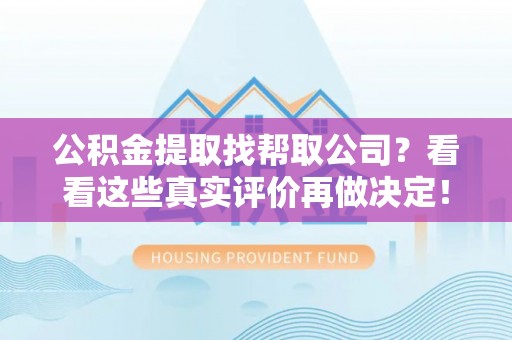 曲水公积金提取找帮取公司？看看这些真实评价再做决定！