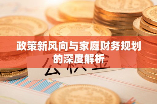 曲水政策新风向与家庭财务规划的深度解析