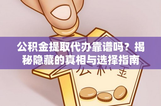 曲水公积金提取代办靠谱吗？揭秘隐藏的真相与选择指南