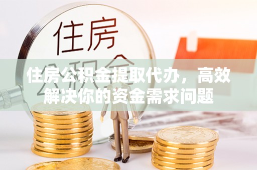 曲水住房公积金提取代办，高效解决你的资金需求问题