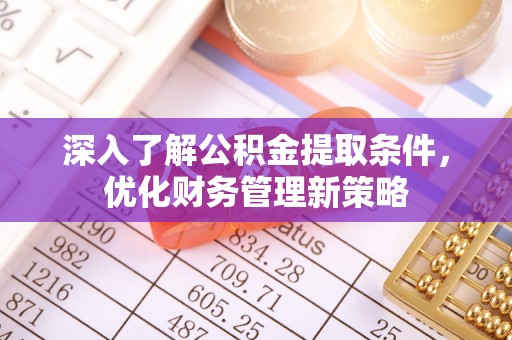 曲水深入了解公积金提取条件，优化财务管理新策略