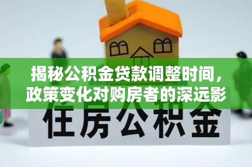 曲水揭秘公积金贷款调整时间，政策变化对购房者的深远影响