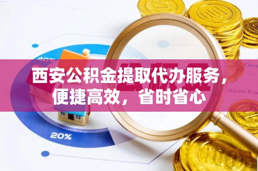 曲水西安公积金提取代办服务，便捷高效，省时省心