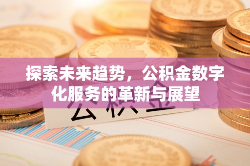 曲水探索未来趋势，公积金数字化服务的革新与展望